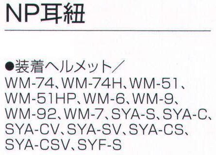 ワールドマスト　ヘルメット NP-MIMI NP耳紐 耳紐。 装着ヘルメットWM-74、WM-74H、WM-51、WM-51HP、WM-6、WM-9、WM-92、WM-7、SYA-S、SYA-C、SYA-CV、SYA-SV、SYA-CS、SYA-CSV、SYF-S ※この商品はご注文後のキャンセル、返品及び交換は出来ませんのでご注意下さい。※なお、この商品のお支払方法は、先振込（代金引換以外）にて承り、ご入金確認後の手配となります。 サイズ／スペック